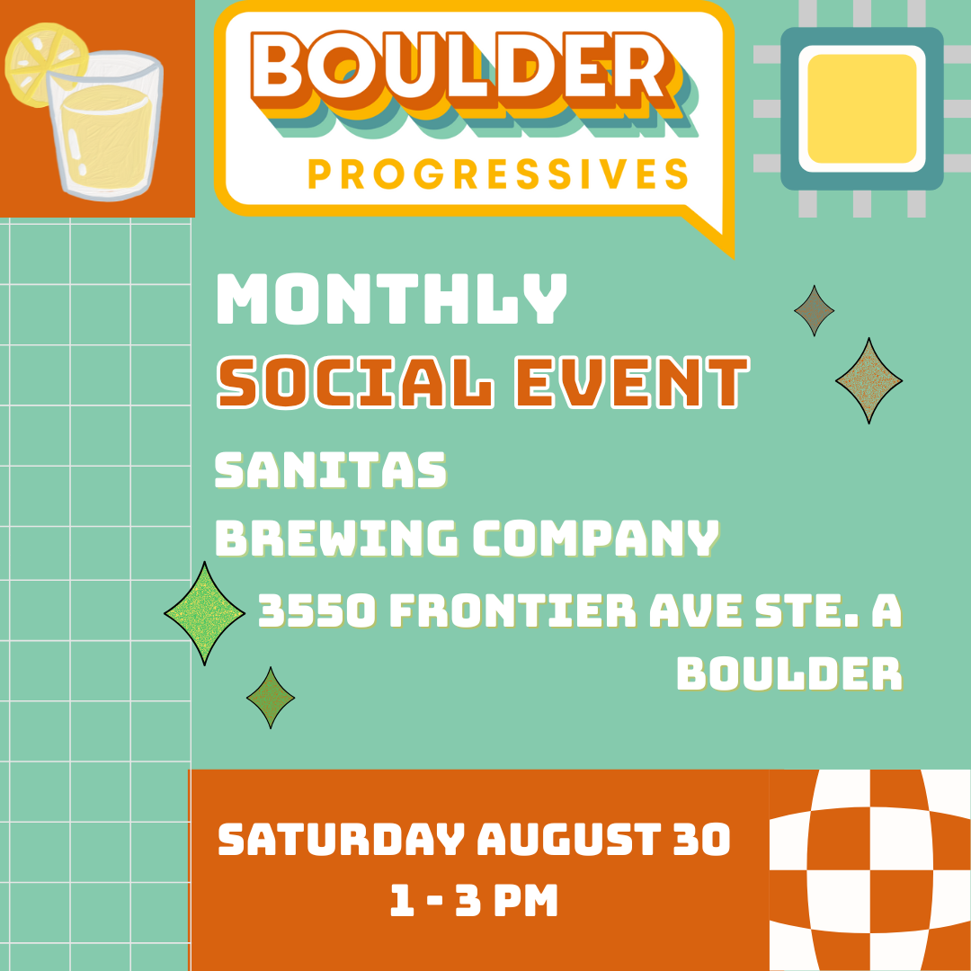 BOULDER PROGRESSIVES MONTHLY SOCIAL EVENT SANITAS BREWING COMPANY 3550 FRONTIER AVE STE. A BOULDER SATURDAY AUGUST 30 1-3 PM